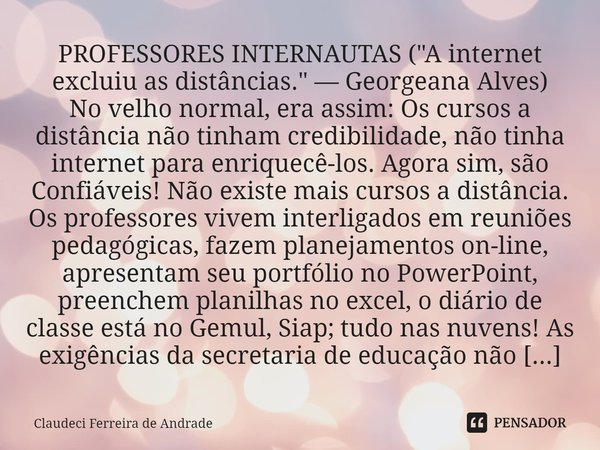⁠PROFESSORES INTERNAUTAS ("A internet excluiu as distâncias." — Georgeana Alves) No velho normal, era assim: Os cursos a distância não tinham credibil... Frase de Claudeci Ferreira de Andrade.