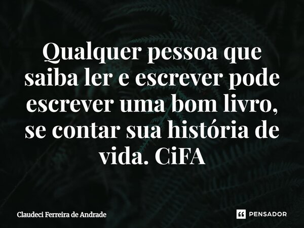 ⁠Qualquer pessoa que saiba ler e escrever pode escrever uma bom livro, se contar sua história de vida. CiFA... Frase de Claudeci Ferreira de Andrade.