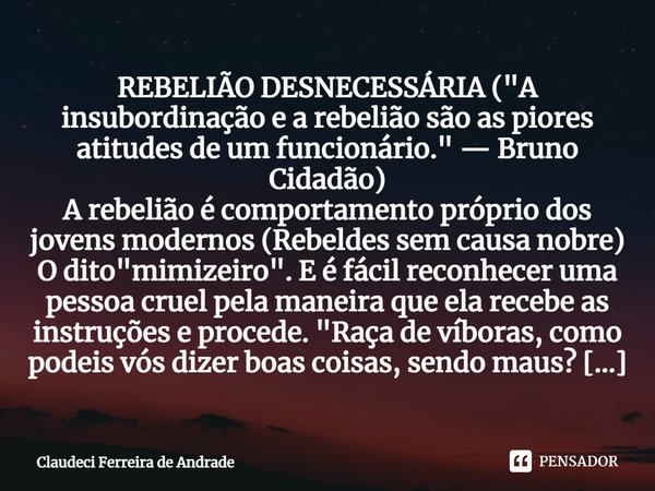 ⁠REBELIÃO DESNECESSÁRIA ("A insubordinação e a rebelião são as piores atitudes de um funcionário." — Bruno Cidadão) A rebelião é comportamento próprio... Frase de Claudeci Ferreira de Andrade.