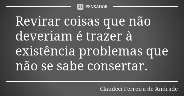 Revirar coisas que não deveriam é trazer à existência problemas que não se sabe consertar.... Frase de Claudeci Ferreira de Andrade.