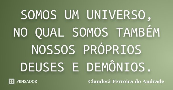 SOMOS UM UNIVERSO, NO QUAL SOMOS TAMBÉM NOSSOS PRÓPRIOS DEUSES E DEMÔNIOS.... Frase de Claudeci Ferreira de Andrade.