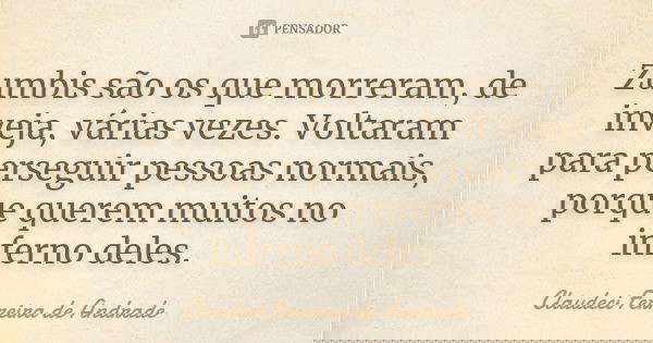 Zumbis são os que morreram, de inveja, várias vezes. Voltaram para perseguir pessoas normais, porque querem muitos no inferno deles.... Frase de Claudeci Ferreira de Andrade.