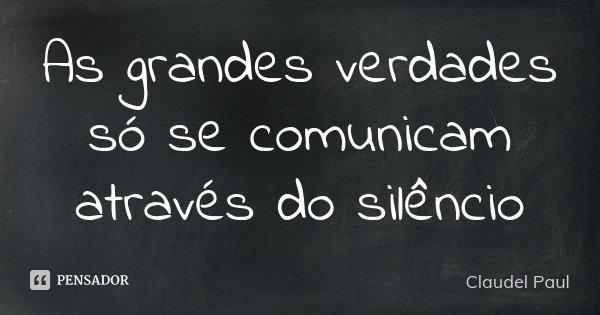 As grandes verdades só se comunicam através do silêncio... Frase de Claudel Paul.