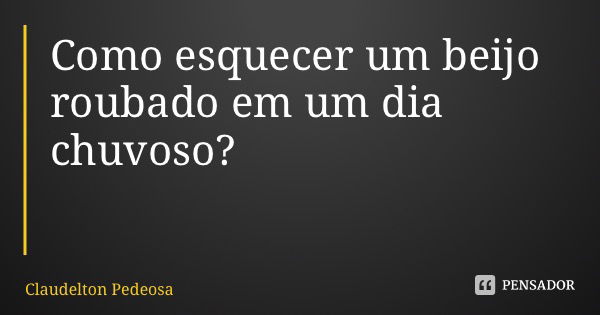 Como esquecer um beijo roubado em um dia chuvoso?... Frase de Claudelton Pedrosa.