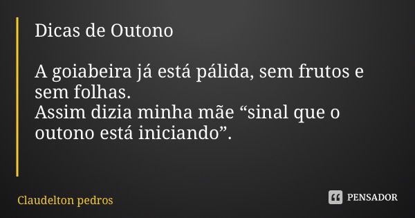 Dicas de Outono A goiabeira já está pálida, sem frutos e sem folhas. Assim dizia minha mãe “sinal que o outono está iniciando”.... Frase de Claudelton Pedrosa.