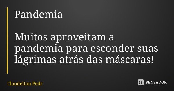 Pandemia Muitos aproveitam a pandemia para esconder suas lágrimas atrás das máscaras!... Frase de Claudelton Pedrosa.