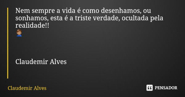 Nem sempre a vida é como desenhamos, ou sonhamos, esta é a triste verdade, ocultada pela realidade!! 🤦🏽‍♂ Claudemir Alves... Frase de Claudemir Alves.