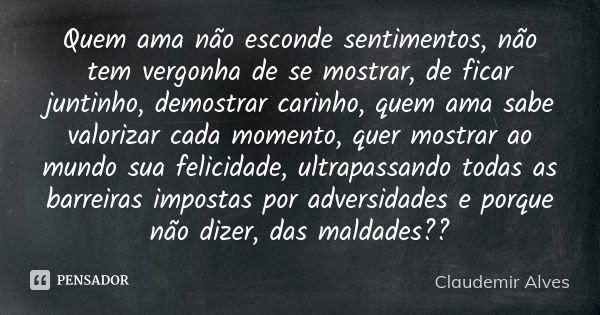 Quem ama não esconde sentimentos, não tem vergonha de se mostrar, de ficar juntinho, demostrar carinho, quem ama sabe valorizar cada momento, quer mostrar ao mu... Frase de Claudemir Alves.