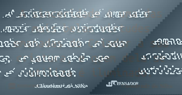 A sinceridade é uma das mais belas virtudes emanadas do Criador à sua criatura, e quem dela se utiliza é iluminado.... Frase de Claudemir da Silva.