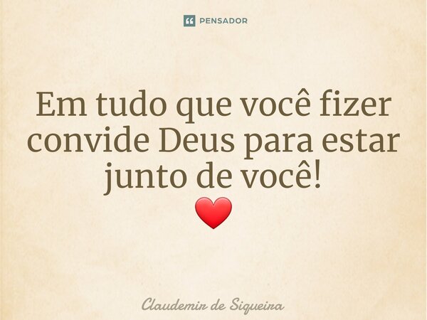 ⁠Em tudo que você fizer convide Deus para estar junto de você! ❤️... Frase de Claudemir de Siqueira.