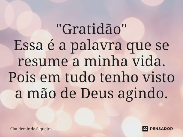 ⁠"Gratidão" Essa é a palavra que se resume a minha vida. Pois em tudo tenho visto a mão de Deus agindo.... Frase de Claudemir de Siqueira.
