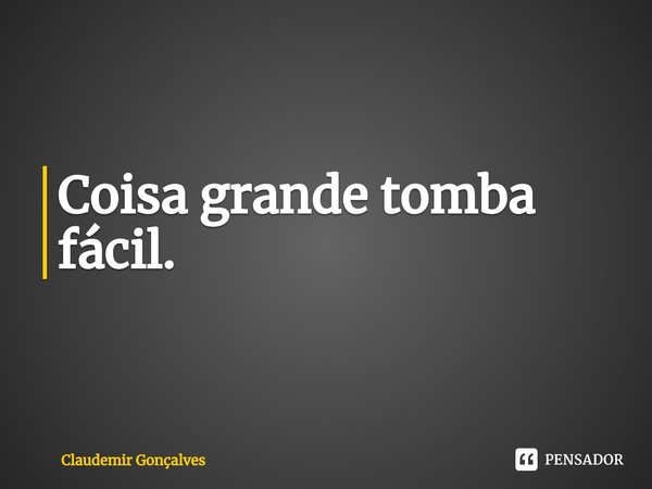 Coisa grande tomba fácil. ⁠... Frase de Claudemir Gonçalves.