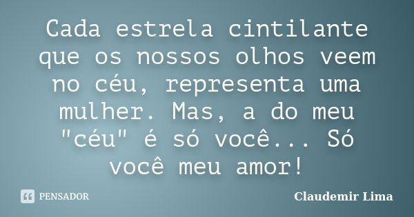 Cada estrela cintilante que os nossos olhos veem no céu, representa uma mulher. Mas, a do meu "céu" é só você... Só você meu amor!... Frase de Claudemir Lima.