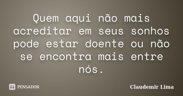 Quem aqui não mais acreditar em seus sonhos pode estar doente ou não se encontra mais entre nós.... Frase de Claudemir Lima.