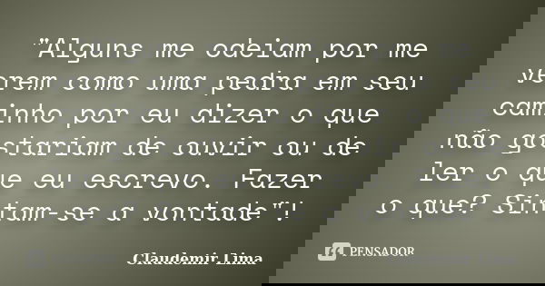 "Alguns me odeiam por me verem como uma pedra em seu caminho por eu dizer o que não gostariam de ouvir ou de ler o que eu escrevo. Fazer o que? Sintam-se a... Frase de Claudemir Lima.