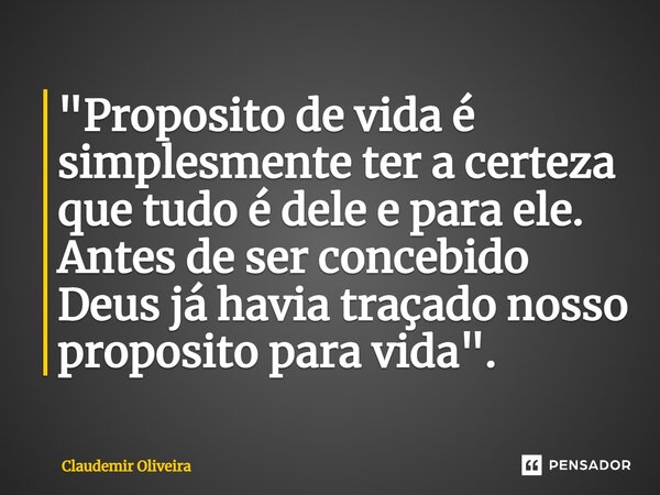 "⁠Proposito de vida é simplesmente ter a certeza que tudo é dele e para ele. Antes de ser concebido Deus já havia traçado nosso proposito para vida".... Frase de Claudemir Oliveira.