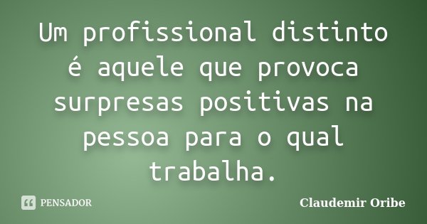 Um profissional distinto é aquele que provoca surpresas positivas na pessoa para o qual trabalha.... Frase de Claudemir Oribe.