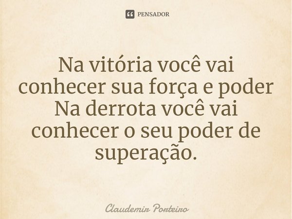 Na vitória você vai conhecer sua força e poder Na derrota você vai conhecer o seu poder de superação.⁠... Frase de Claudemir Porteiro.