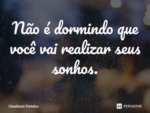 ⁠Não é dormindo que você vai realizar seus sonhos.... Frase de Claudemir Porteiro.