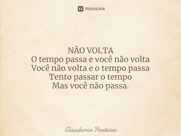 ⁠NÃO VOLTA O tempo passa e você não volta Você não volta e o tempo passa Tento passar o tempo Mas você não passa.... Frase de Claudemir Porteiro.