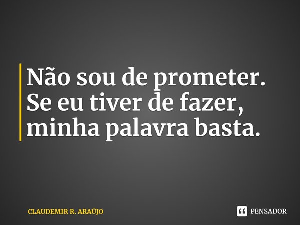⁠Não sou de prometer. Se eu tiver de fazer, minha palavra basta.... Frase de CLAUDEMIR R. ARAÚJO.