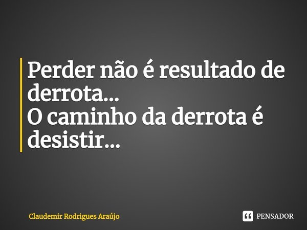 ⁠Perder não é resultado de derrota…
O caminho da derrota é desistir...... Frase de Claudemir Rodrigues Araújo.