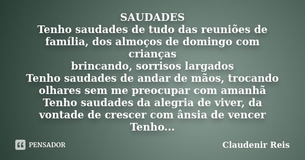 SAUDADES Tenho saudades de tudo das reuniões de família, dos almoços de domingo com crianças brincando, sorrisos largados Tenho saudades de andar de mãos, troca... Frase de Claudenir Reis.