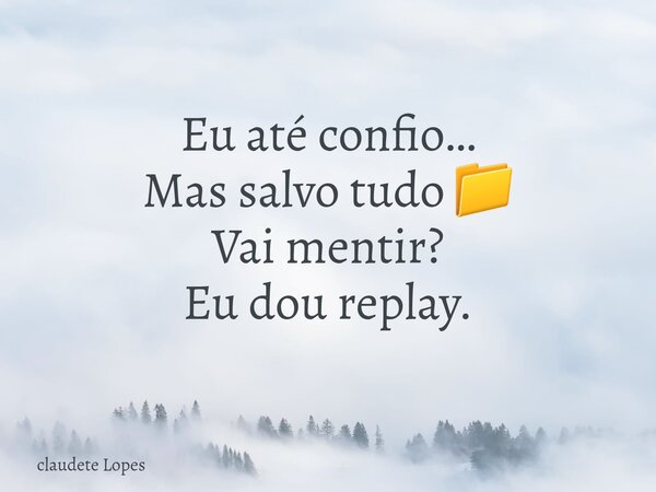 Eu até confio… Mas salvo tudo 📁 Vai mentir? Eu dou replay.... Frase de claudete Lopes.