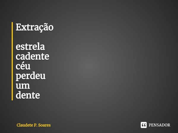 ⁠Extração estrela
cadente
céu
perdeu
um
dente... Frase de Claudete P. Soares.
