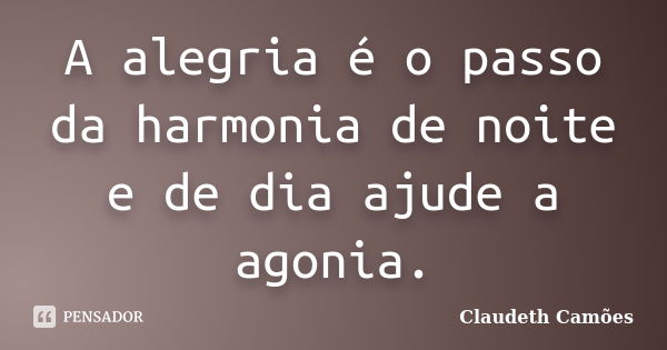 A alegria é o passo da harmonia de noite e de dia ajude a agonia.... Frase de Claudeth Camões.