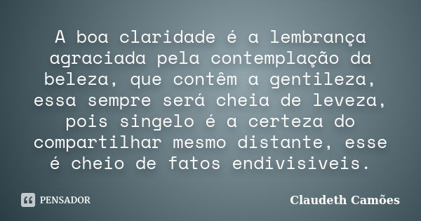 A boa claridade é a lembrança agraciada pela contemplação da beleza, que contêm a gentileza, essa sempre será cheia de leveza, pois singelo é a certeza do compa... Frase de Claudeth Camões.