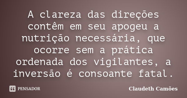 A clareza das direções contêm em seu apogeu a nutrição necessária, que ocorre sem a prática ordenada dos vigilantes, a inversão é consoante fatal.... Frase de Claudeth Camões.