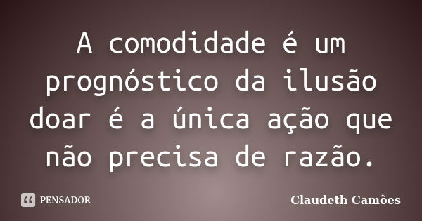 A comodidade é um prognóstico da ilusão doar é a única ação que não precisa de razão.... Frase de Claudeth Camões.