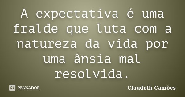 A expectativa é uma fralde que luta com a natureza da vida por uma ânsia mal resolvida.... Frase de Claudeth Camões.