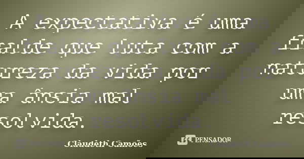 A expectativa é uma fralde que luta com a natureza da vida por uma ânsia mal resolvida.... Frase de Claudeth Camões.