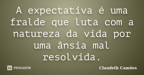 A expectativa é uma fralde que luta com a natureza da vida por uma ânsia mal resolvida.... Frase de Claudeth Camões.