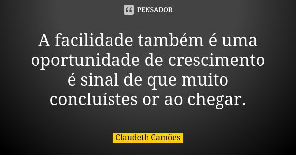 A facilidade também é uma oportunidade de crescimento é sinal de que muito concluístes or ao chegar.... Frase de Claudeth Camões.