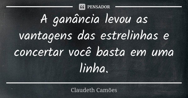 A ganância levou as vantagens das estrelinhas e concertar você basta em uma linha.... Frase de Claudeth Camões.