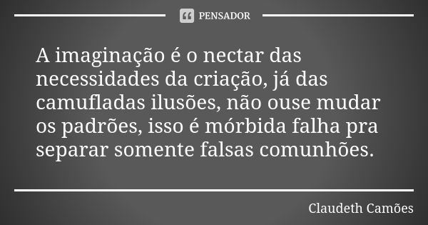 A imaginação é o nectar das necessidades da criação, já das camufladas ilusões, não ouse mudar os padrões, isso é mórbida falha pra separar somente falsas comun... Frase de Claudeth Camões.