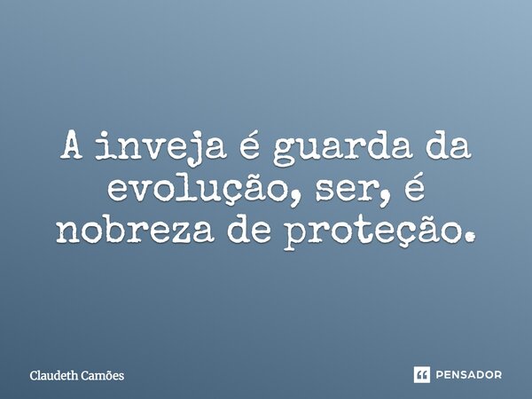 A inveja é guarda da evolução, ser, é nobreza de proteção.... Frase de Claudeth Camões.