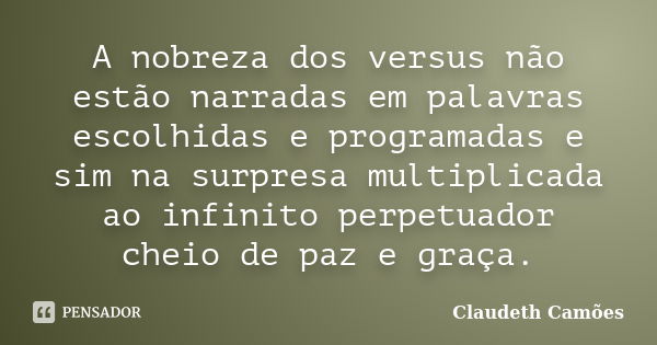 A nobreza dos versus não estão narradas em palavras escolhidas e programadas e sim na surpresa multiplicada ao infinito perpetuador cheio de paz e graça.... Frase de Claudeth Camões.