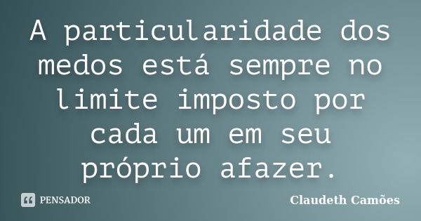 A particularidade dos medos está sempre no limite imposto por cada um em seu próprio afazer.... Frase de Claudeth Camões.