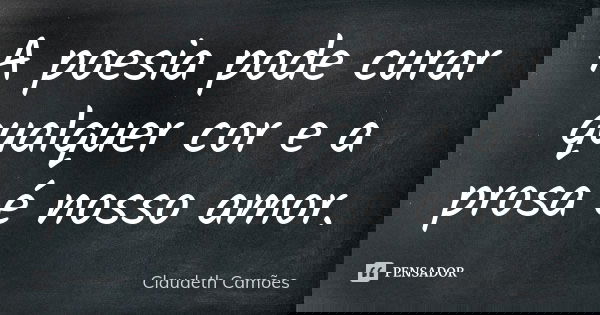 A poesia pode curar qualquer cor e a prosa é nosso amor.... Frase de Claudeth Camões.