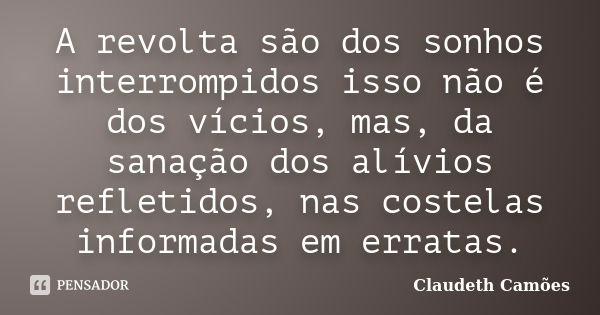 A revolta são dos sonhos interrompidos isso não é dos vícios, mas, da sanação dos alívios refletidos, nas costelas informadas em erratas.... Frase de Claudeth Camões.