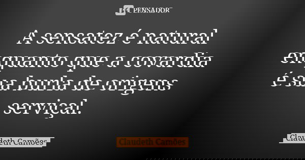 A sensatez é natural enquanto que a covardia é sua burla de origens serviçal.... Frase de Claudeth Camões.