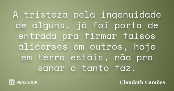 A tristeza pela ingenuidade de alguns, já foi porta de entrada pra firmar falsos alicerses em outros, hoje em terra estáis, não pra sanar o tanto faz.... Frase de Claudeth Camões.