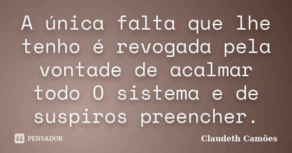 A única falta que lhe tenho é revogada pela vontade de acalmar todo O sistema e de suspiros preencher.... Frase de Claudeth Camões.