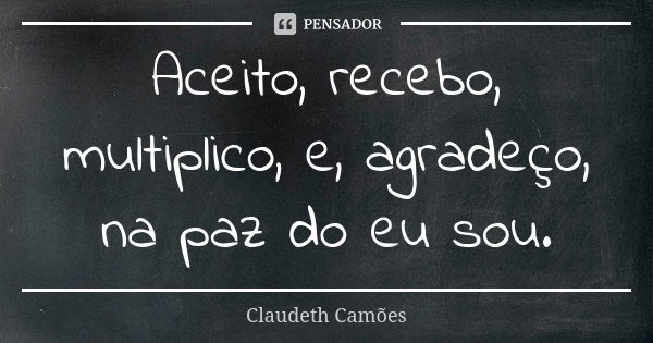 Aceito, recebo, multiplico, e, agradeço, na paz do eu sou.... Frase de Claudeth Camões.