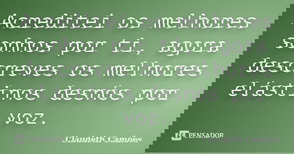 Acreditei os melhores sonhos por ti, agora descreves os melhores elástinos desnós por voz.... Frase de Claudeth Camões.