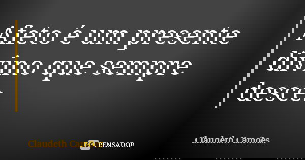 Afeto é um presente divino que sempre desce.... Frase de Claudeth Camões.